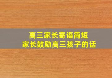 高三家长寄语简短 家长鼓励高三孩子的话